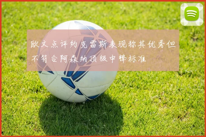 欧文点评约克雷斯表现称其优秀但不符合阿森纳顶级中锋标准