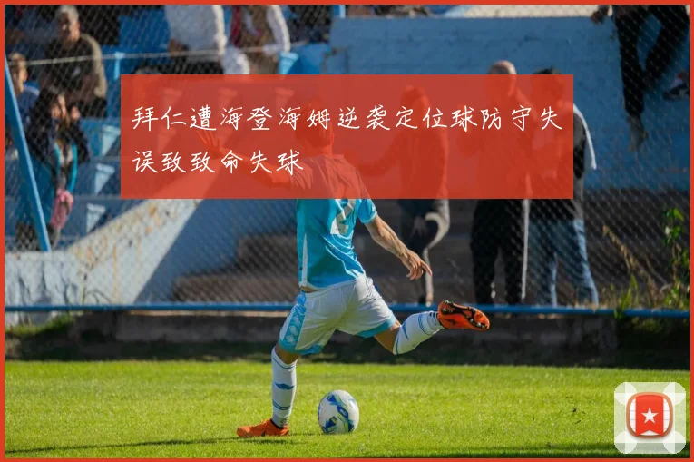 拜仁遭海登海姆逆袭定位球防守失误致致命失球