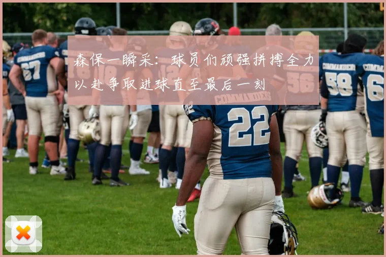 森保一瞬采：球员们顽强拼搏全力以赴争取进球直至最后一刻