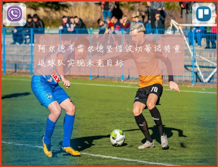 阿尔德韦雷尔德坚信波切蒂诺将重返球队实现未竟目标