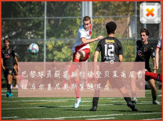 巴黎球员薪资排行榜登贝莱高居首位马尔基尼奥斯紧随其后