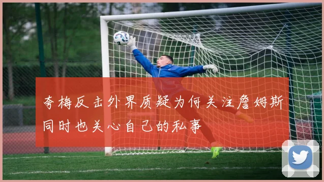 夸梅反击外界质疑为何关注詹姆斯同时也关心自己的私事