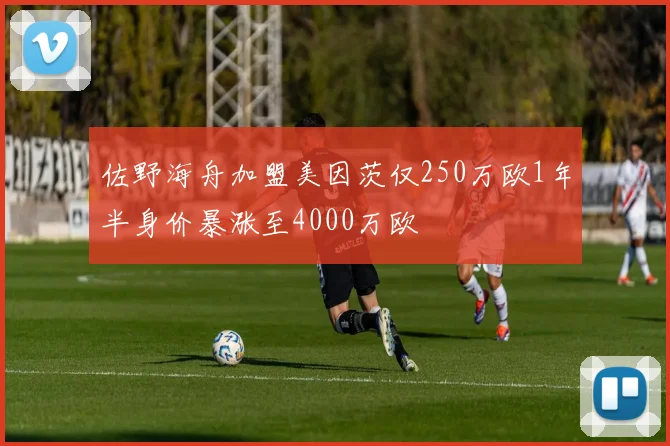 佐野海舟加盟美因茨仅250万欧1年半身价暴涨至4000万欧